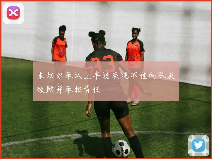 米切尔承认上半场表现不佳向队友致歉并承担责任