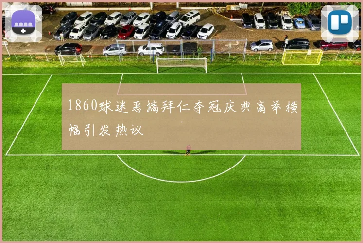1860球迷恶搞拜仁夺冠庆典高举横幅引发热议