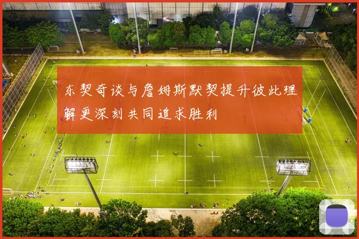 东契奇谈与詹姆斯默契提升彼此理解更深刻共同追求胜利