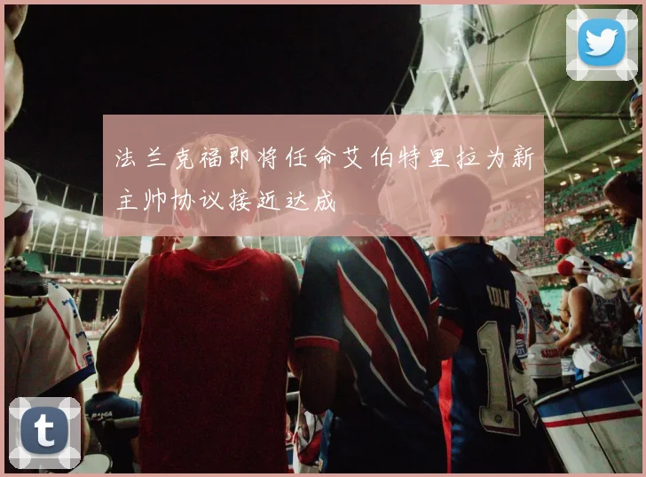法兰克福即将任命艾伯特里拉为新主帅协议接近达成