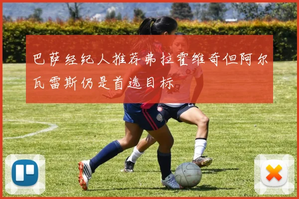 巴萨经纪人推荐弗拉霍维奇但阿尔瓦雷斯仍是首选目标