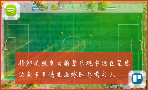 穆帅执教皇马前景乐观中场巨星恩佐麦卡罗德里成球队急需之人