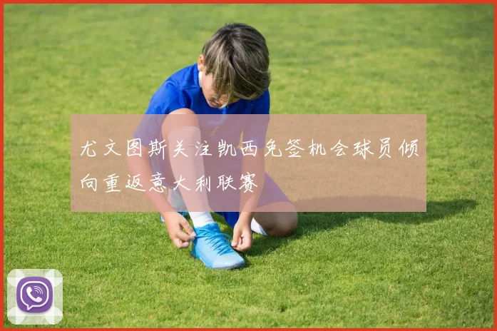 尤文图斯关注凯西免签机会球员倾向重返意大利联赛