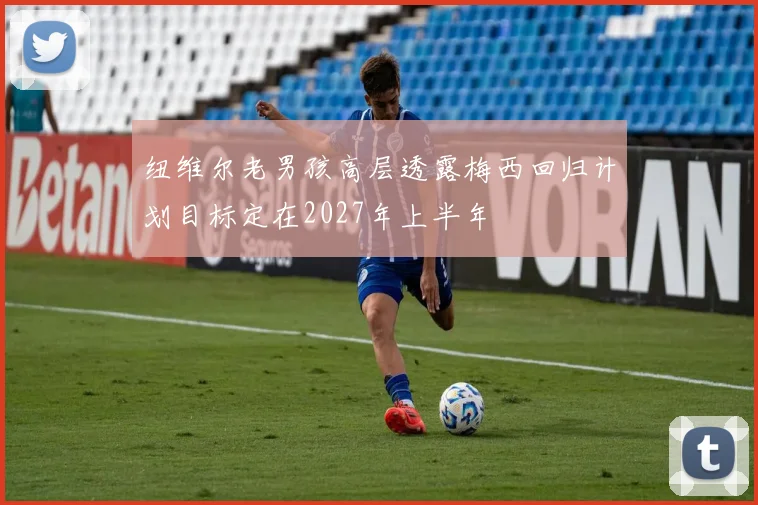 纽维尔老男孩高层透露梅西回归计划目标定在2027年上半年