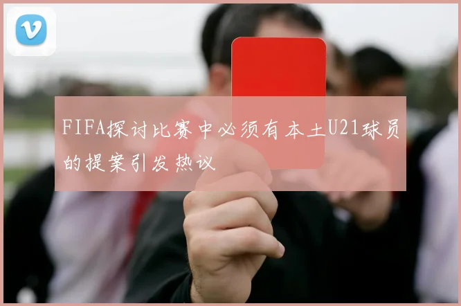 FIFA探讨比赛中必须有本土U21球员的提案引发热议