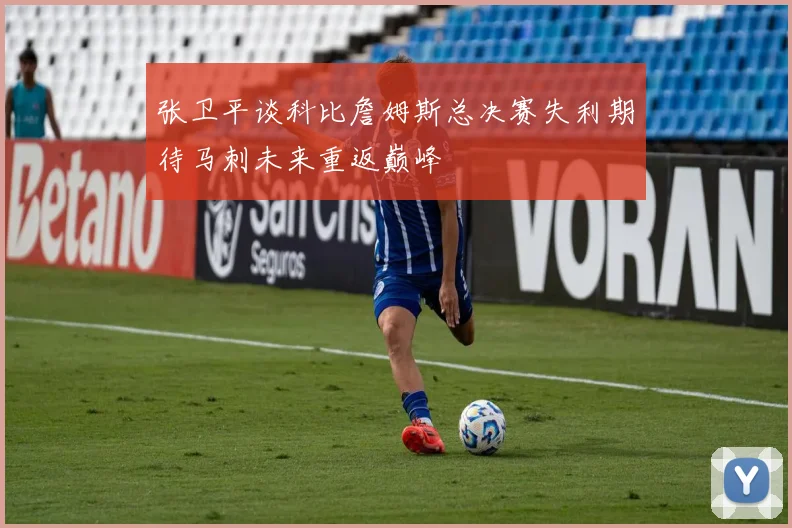 张卫平谈科比詹姆斯总决赛失利期待马刺未来重返巅峰