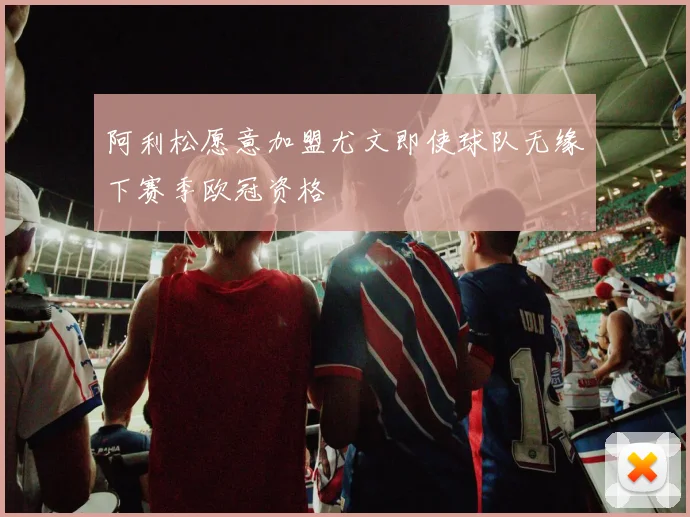 阿利松愿意加盟尤文即使球队无缘下赛季欧冠资格
