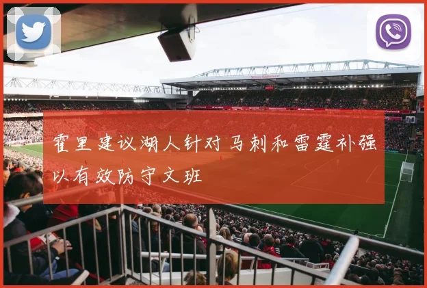 霍里建议湖人针对马刺和雷霆补强以有效防守文班