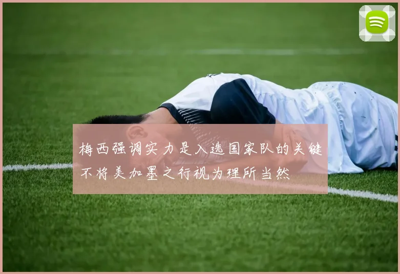 梅西强调实力是入选国家队的关键不将美加墨之行视为理所当然