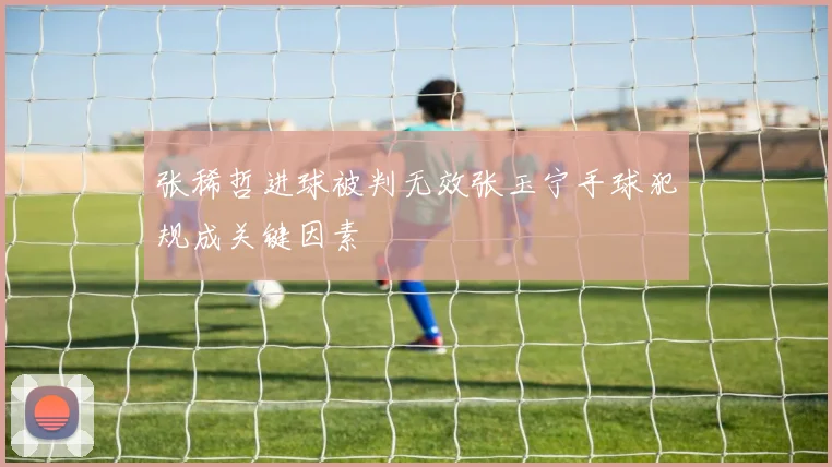 张稀哲进球被判无效张玉宁手球犯规成关键因素