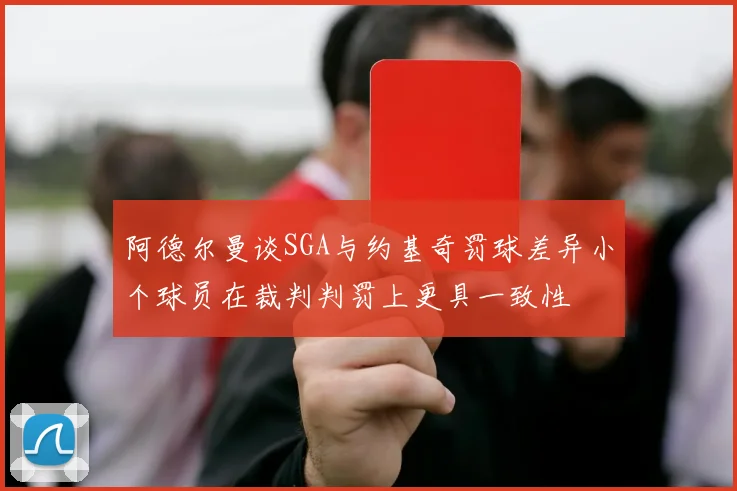 阿德尔曼谈SGA与约基奇罚球差异小个球员在裁判判罚上更具一致性
